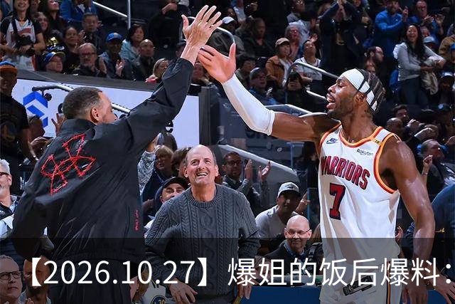 【2026.10.27】爆姐的饭后爆料：生命不止，爆料不息！