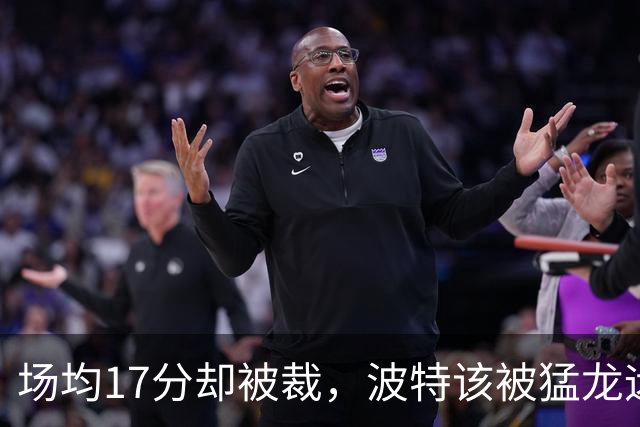 场均17分却被裁，波特该被猛龙远远躲开