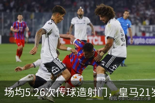 场均5.26次传球造射门，皇马21岁中场这项数据欧洲第一