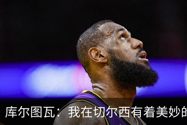 库尔图瓦：我在切尔西有着美妙的记忆 不在乎批评