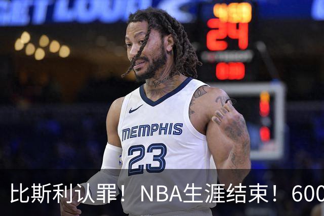 比斯利认罪！NBA生涯结束！6000万美元挥霍一空