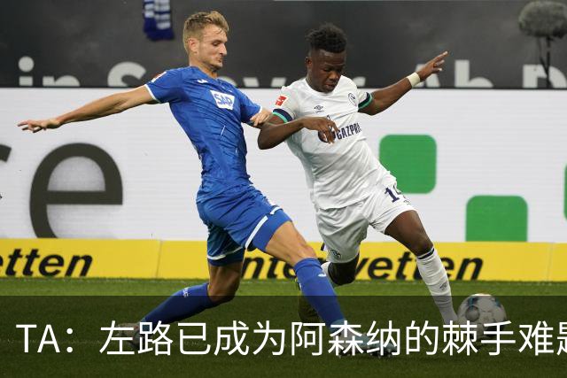 TA：左路已成为阿森纳的棘手难题，马杜埃凯可以作为奇兵使用
